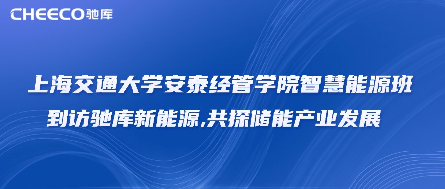 上海交通大学安泰经管学院智慧能源班到访驰库新能源，共探储能产
